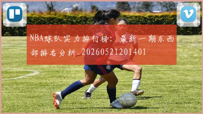 NBA球队实力排行榜：最新一期东西部排名分析_20260521201401