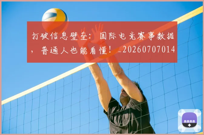 打破信息壁垒：国际电竞赛事数据，普通人也能看懂！_20260707014159_20260723182129