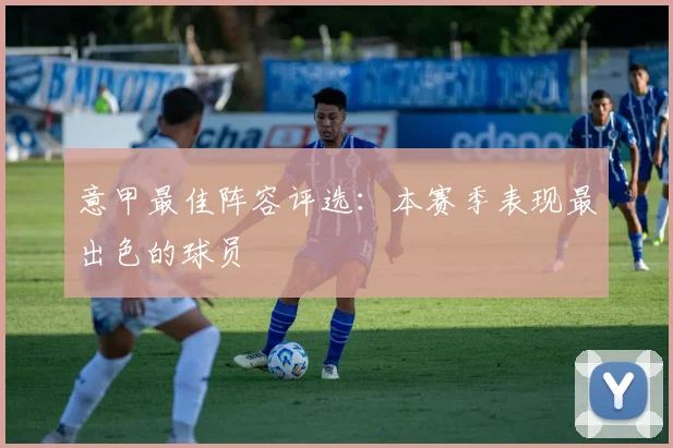 意甲最佳阵容评选：本赛季表现最出色的球员
