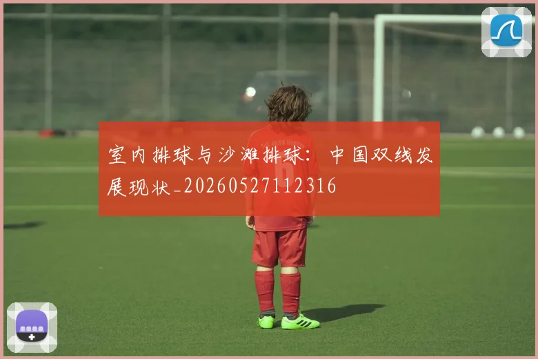 室内排球与沙滩排球：中国双线发展现状_20260527112316