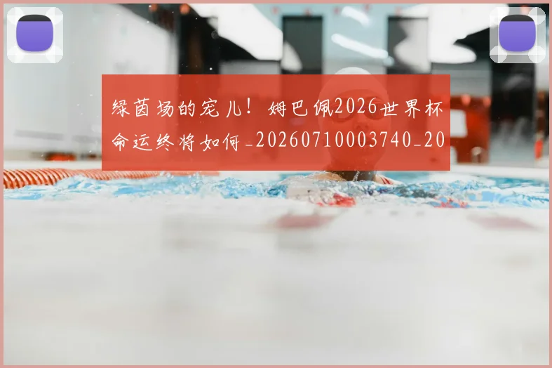 绿茵场的宠儿!姆巴佩2026世界杯命运终将如何_20260710003740_20260803143414