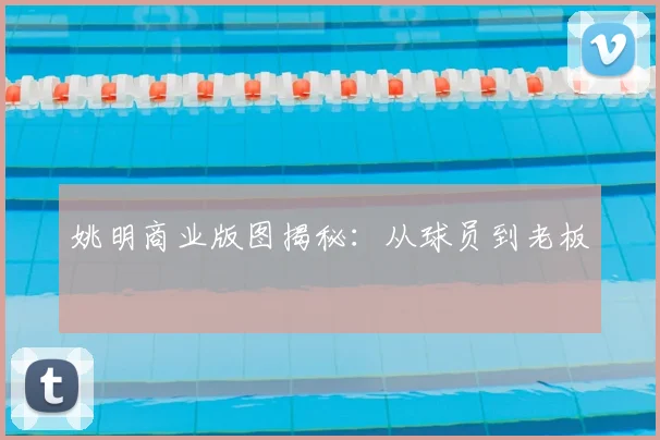 姚明商业版图揭秘:从球员到老板
