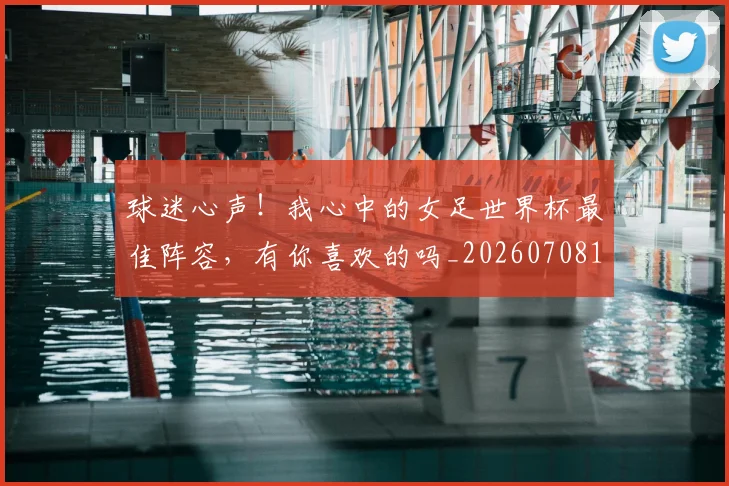 球迷心声！我心中的女足世界杯最佳阵容，有你喜欢的吗_20260708191902
