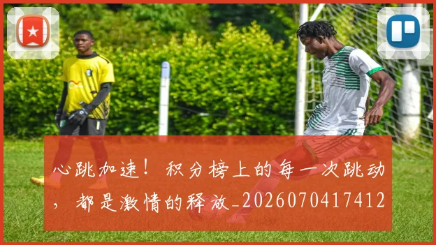 心跳加速！积分榜上的每一次跳动，都是激情的释放_20260704174123