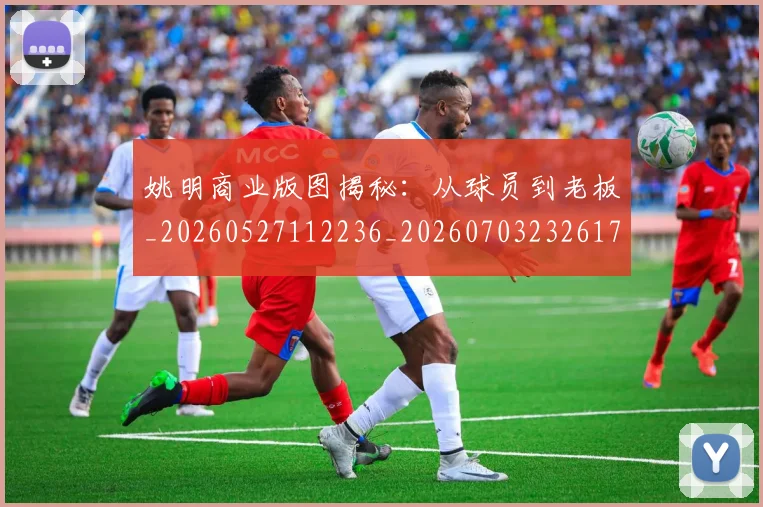 姚明商业版图揭秘：从球员到老板_20260527112236_20260703232617