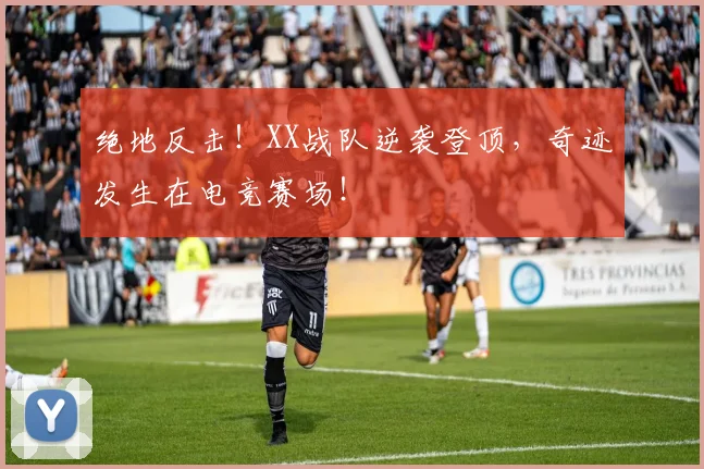 绝地反击！XX战队逆袭登顶，奇迹发生在电竞赛场！