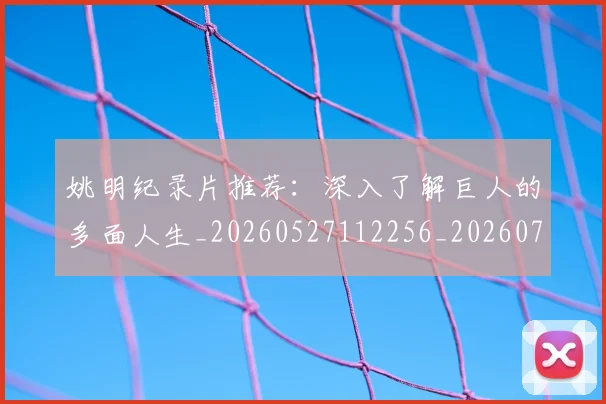 姚明纪录片推荐:深入了解巨人的多面人生_20260527112256_20260720192224