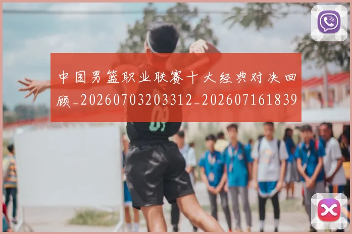 中国男篮职业联赛十大经典对决回顾_20260703203312_20260716183915