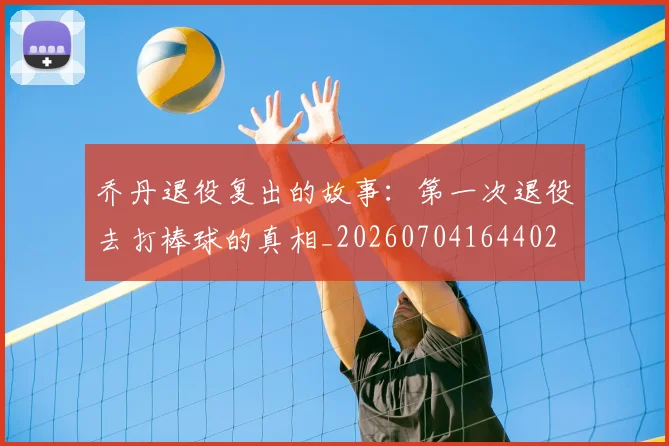 乔丹退役复出的故事：第一次退役去打棒球的真相_20260704164402