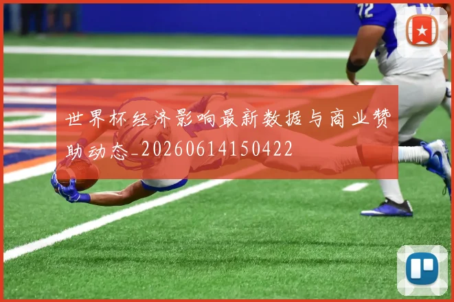 世界杯经济影响最新数据与商业赞助动态_20260614150422