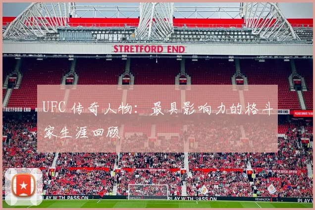 UFC 传奇人物:最具影响力的格斗家生涯回顾