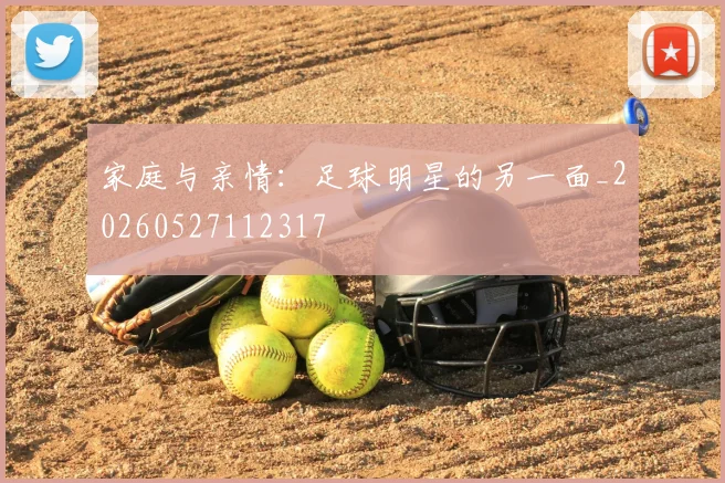 家庭与亲情：足球明星的另一面_20260527112317