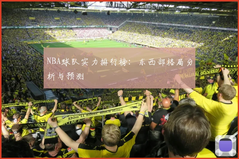 NBA球队实力排行榜：东西部格局分析与预测