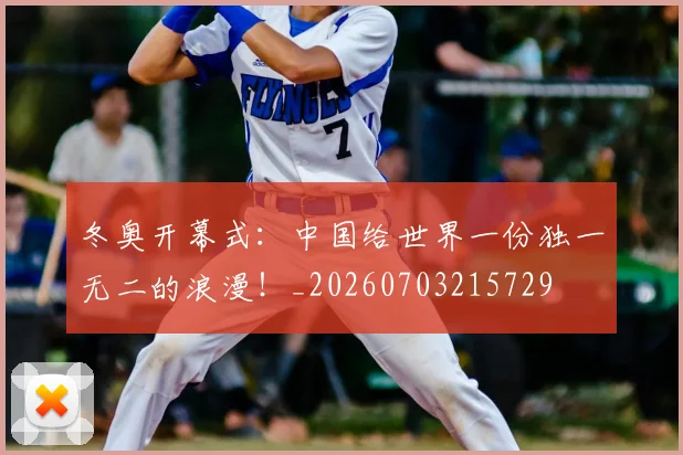 冬奥开幕式：中国给世界一份独一无二的浪漫！_20260703215729
