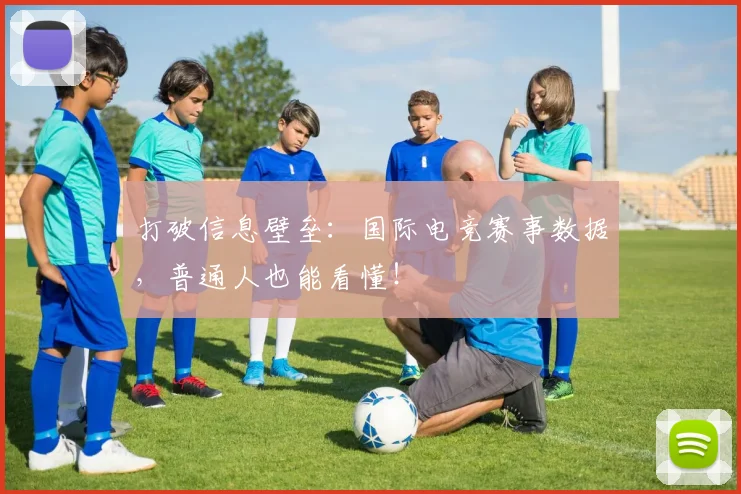 打破信息壁垒：国际电竞赛事数据，普通人也能看懂！