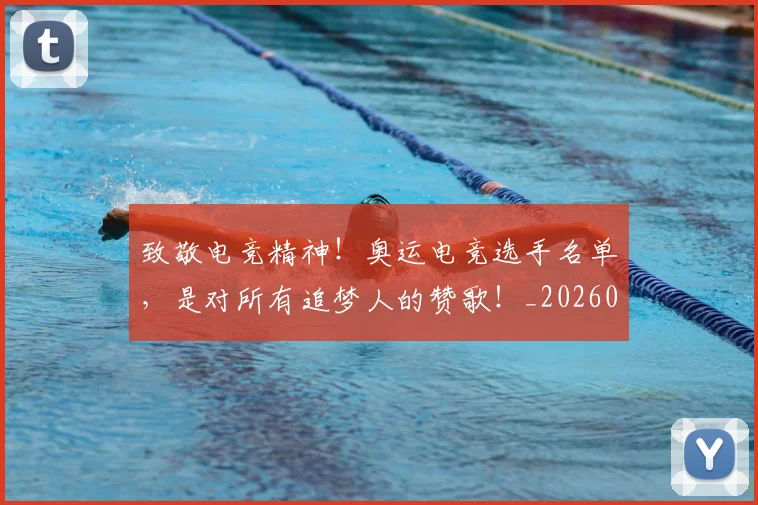 致敬电竞精神！奥运电竞选手名单，是对所有追梦人的赞歌！_20260711201029