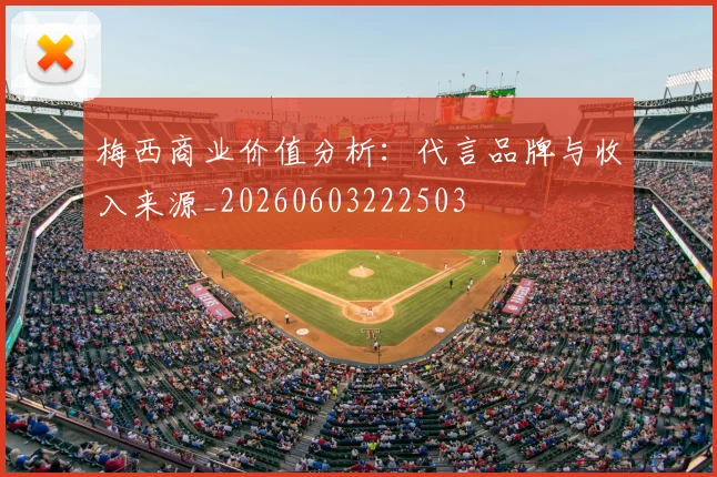 梅西商业价值分析：代言品牌与收入来源_20260603222503
