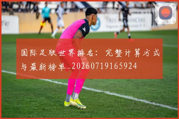 国际足联世界排名：完整计算方式与最新榜单_20260719165924