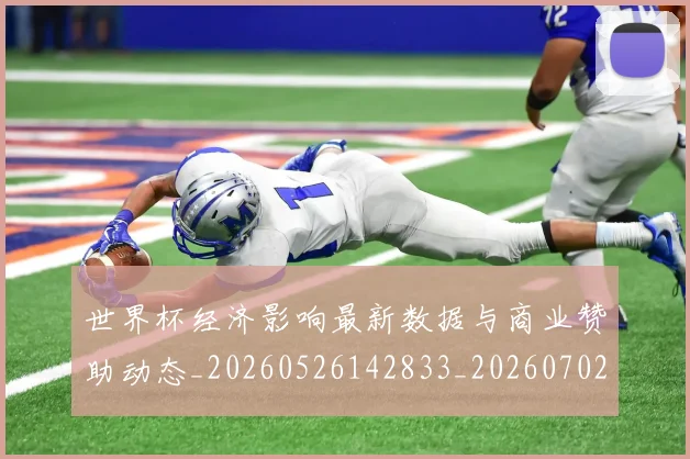 世界杯经济影响最新数据与商业赞助动态_20260526142833_20260702200756
