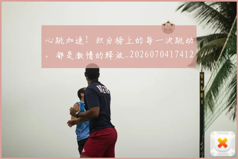 心跳加速！积分榜上的每一次跳动，都是激情的释放_20260704174123