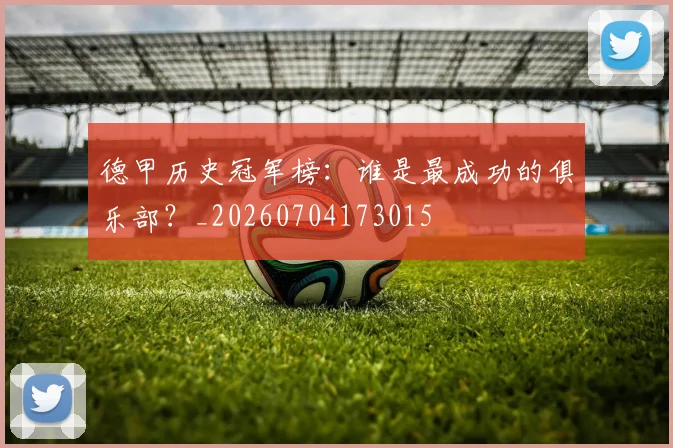 德甲历史冠军榜：谁是最成功的俱乐部？_20260704173015