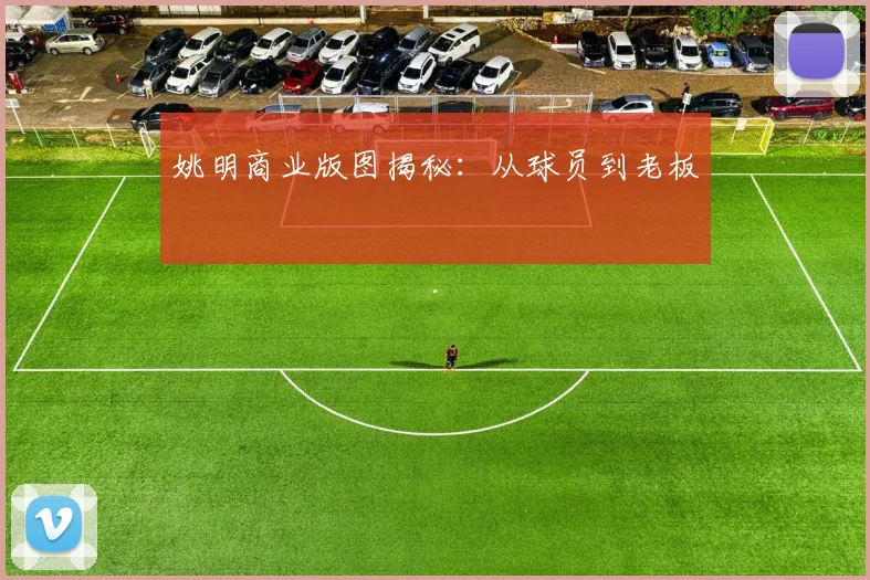 姚明商业版图揭秘：从球员到老板