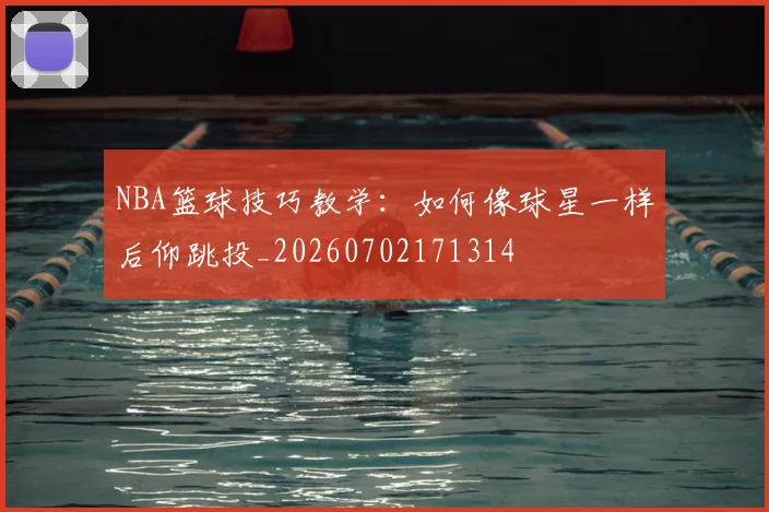 NBA篮球技巧教学：如何像球星一样后仰跳投_20260702171314