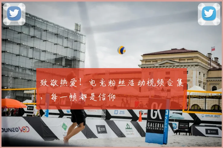 致敬热爱！电竞粉丝活动视频合集，每一帧都是信仰
