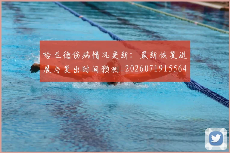 哈兰德伤病情况更新:最新恢复进展与复出时间预测_20260719155645
