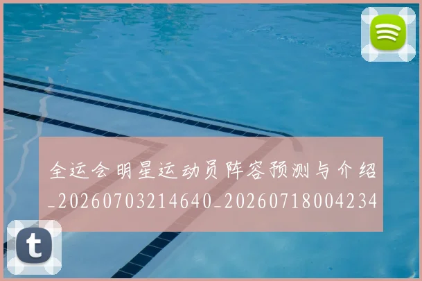 全运会明星运动员阵容预测与介绍_20260703214640_20260718004234