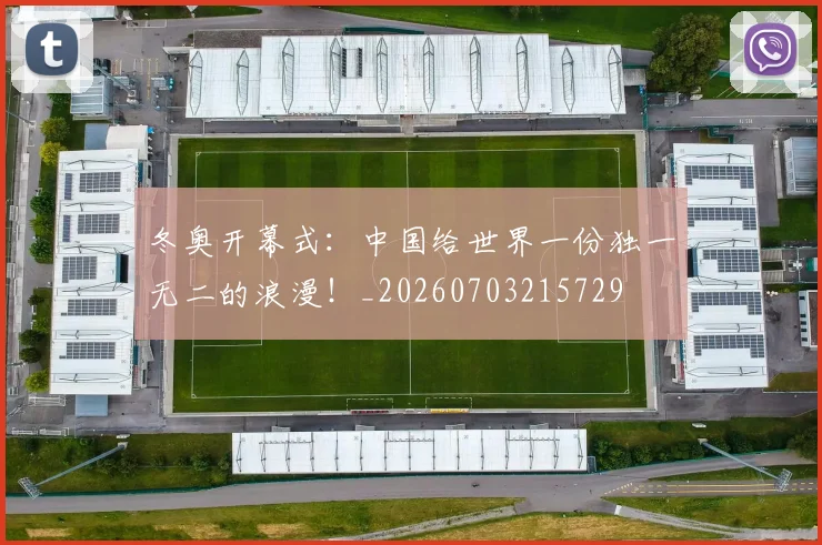 冬奥开幕式：中国给世界一份独一无二的浪漫！_20260703215729