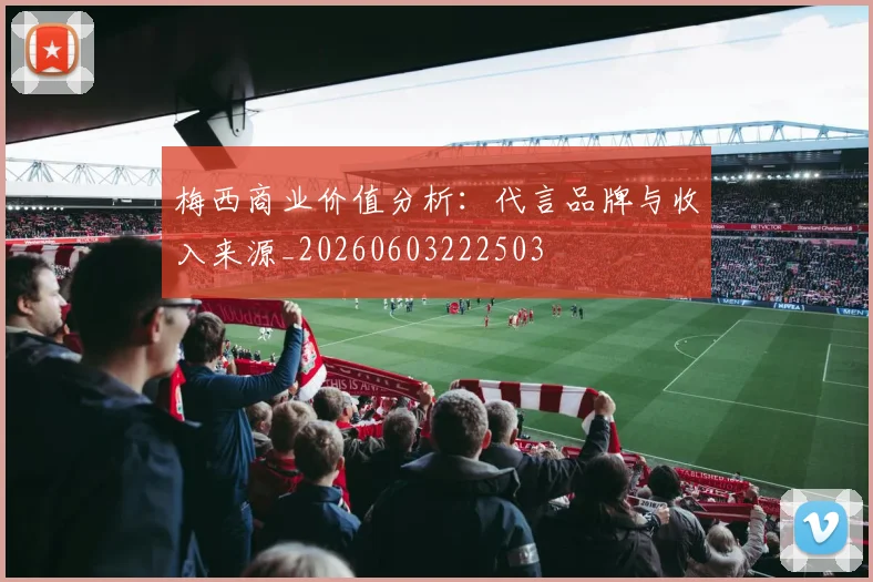 梅西商业价值分析：代言品牌与收入来源_20260603222503