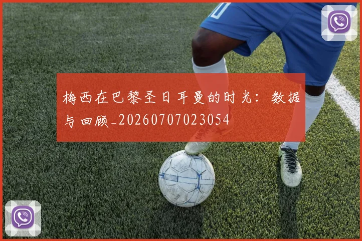梅西在巴黎圣日耳曼的时光：数据与回顾_20260707023054
