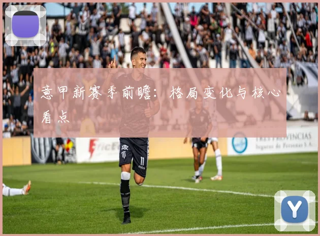 意甲新赛季前瞻：格局变化与核心看点