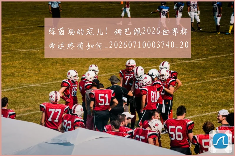 绿茵场的宠儿！姆巴佩2026世界杯命运终将如何_20260710003740_20260803143414