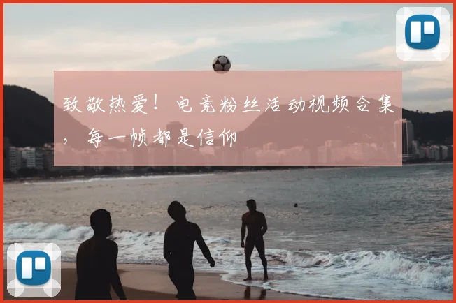 致敬热爱！电竞粉丝活动视频合集，每一帧都是信仰