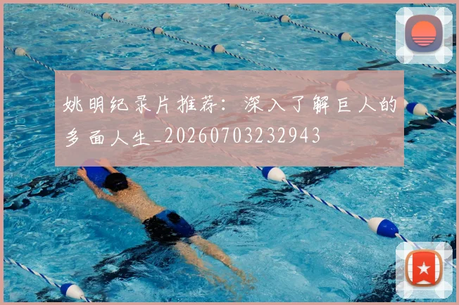 姚明纪录片推荐:深入了解巨人的多面人生_20260703232943